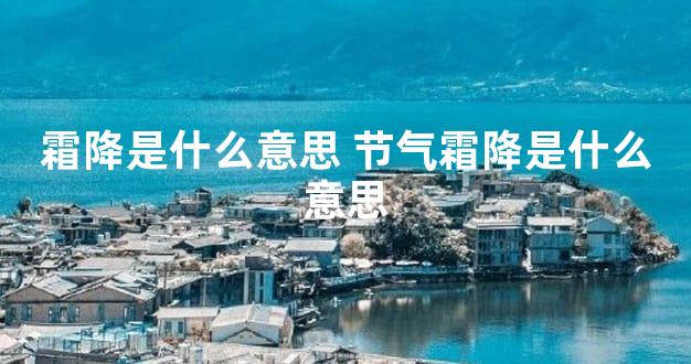 霜降是什么意思 节气霜降是什么意思